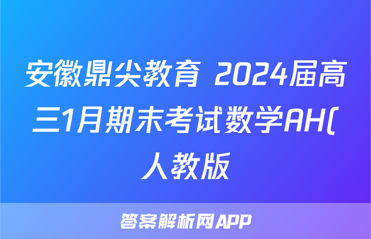 安徽鼎尖教育 2024届高三1月期末考试数学AH(人教版)试题